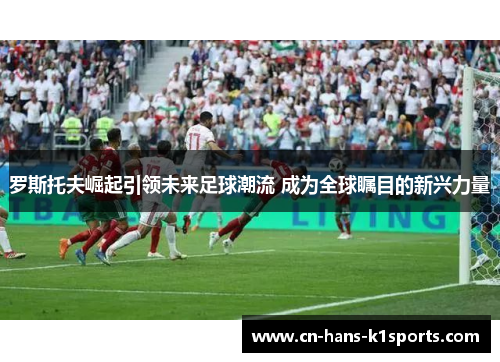 罗斯托夫崛起引领未来足球潮流 成为全球瞩目的新兴力量