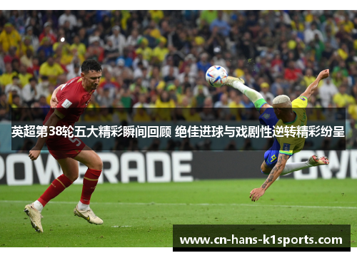 英超第38轮五大精彩瞬间回顾 绝佳进球与戏剧性逆转精彩纷呈