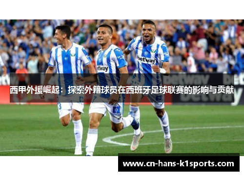 西甲外援崛起：探索外籍球员在西班牙足球联赛的影响与贡献