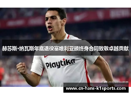 赫苏斯·纳瓦斯年底退役塞维利亚颁终身合同致敬卓越贡献