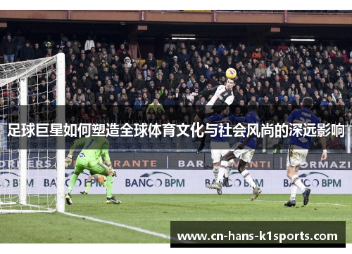足球巨星如何塑造全球体育文化与社会风尚的深远影响