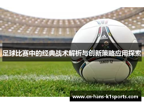 足球比赛中的经典战术解析与创新策略应用探索