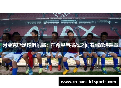 阿贾克斯足球俱乐部：在希望与挑战之间书写辉煌篇章