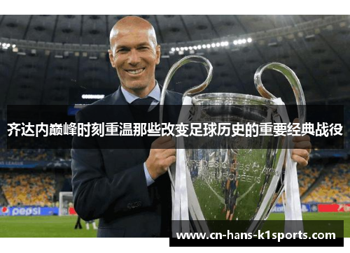 齐达内巅峰时刻重温那些改变足球历史的重要经典战役
