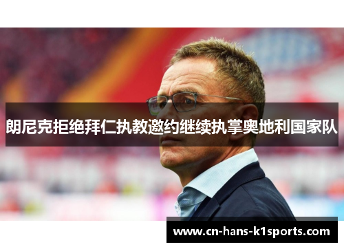 朗尼克拒绝拜仁执教邀约继续执掌奥地利国家队 朗尼克拒绝拜仁执教邀约继续执掌奥地利国家队