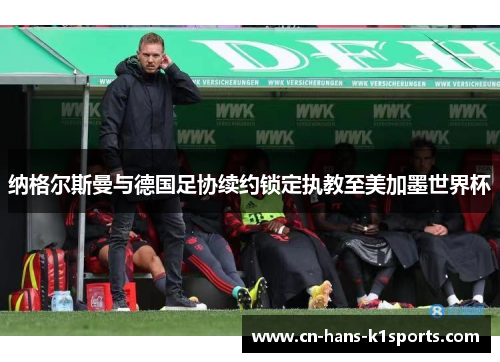 纳格尔斯曼与德国足协续约锁定执教至美加墨世界杯 纳格尔斯曼与德国足协续约锁定执教至美加墨世界杯